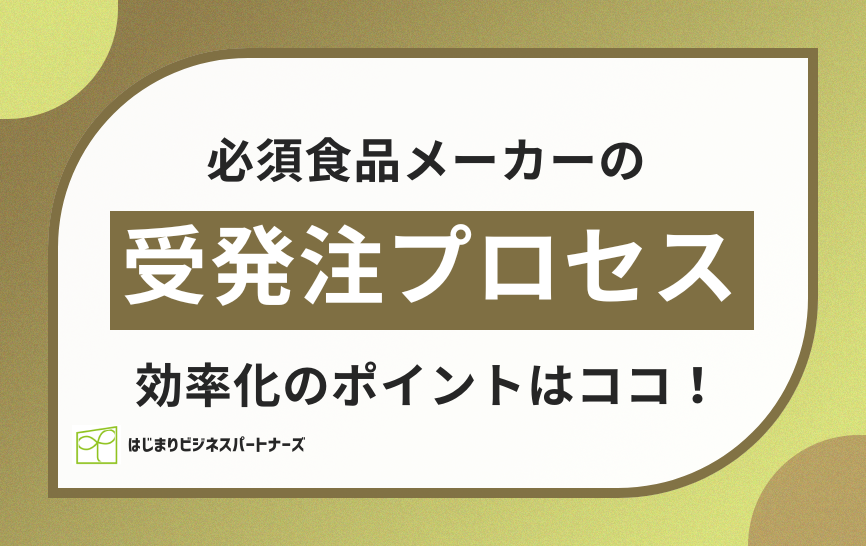 必須食品メーカーの受発注プロセスを徹底解説！効率化のポイントはココ！