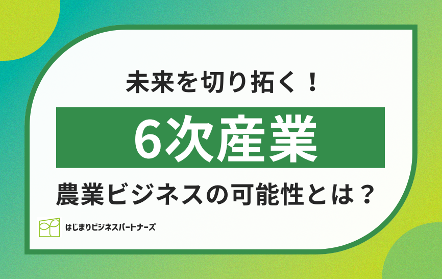 未来を切り拓く！6次産業農業ビジネスの可能性とは？