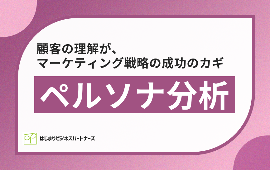 「ペルソナ分析」～顧客の理解が、マーケティング戦略の成功のカギ～