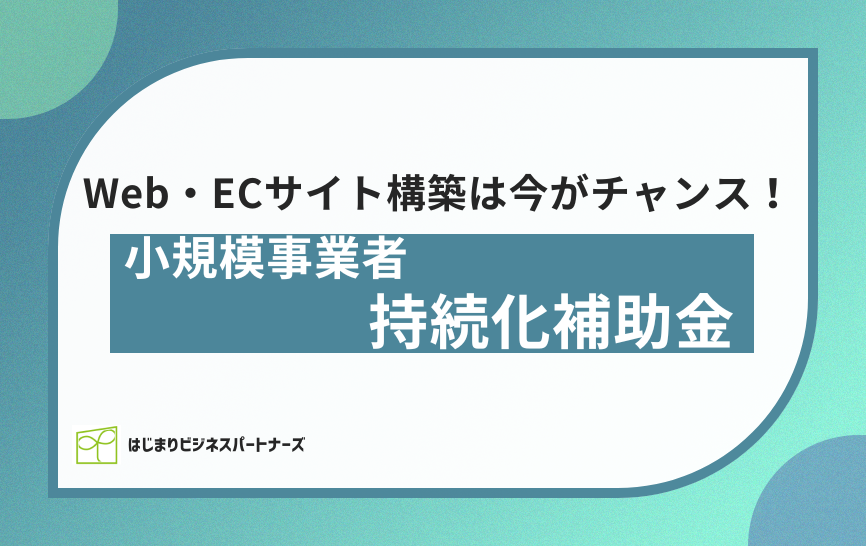 Webサイト・ECサイト構築は、今がチャンス!「小規模事業者持続化補助金(創業型)」